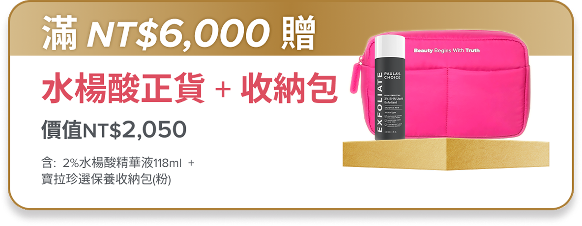 滿額$6,000贈 水楊酸正貨+收納包 (價值$2,700)