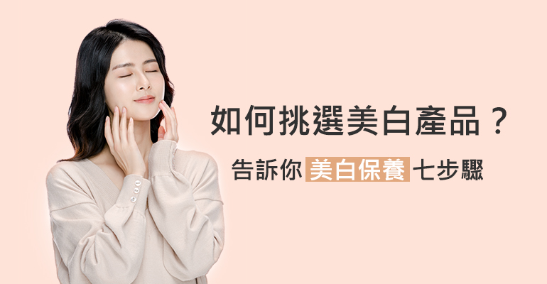如何挑選美白產品？告訴你美白保養七步驟