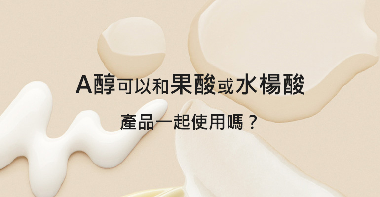 A醇可以和果酸或水楊酸去角質產品一起使用嗎？