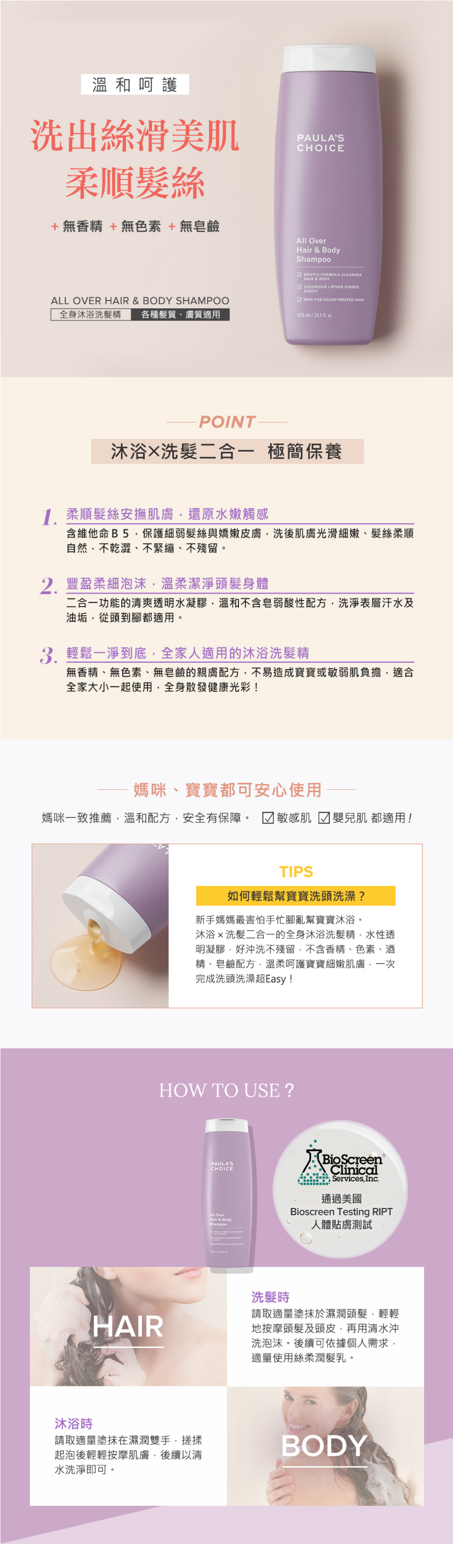 為各種膚質、髮質及敏感肌打造的二合一沐浴洗髮精，不含皂鹼、矽靈及香精香料的弱酸性安心配方，透過豐盈綿密的泡沫，溫和洗淨秀髮與身體肌膚的多餘皮脂及髒汙，洗後清新舒適不緊繃。

+不含皂鹼，洗後舒適不