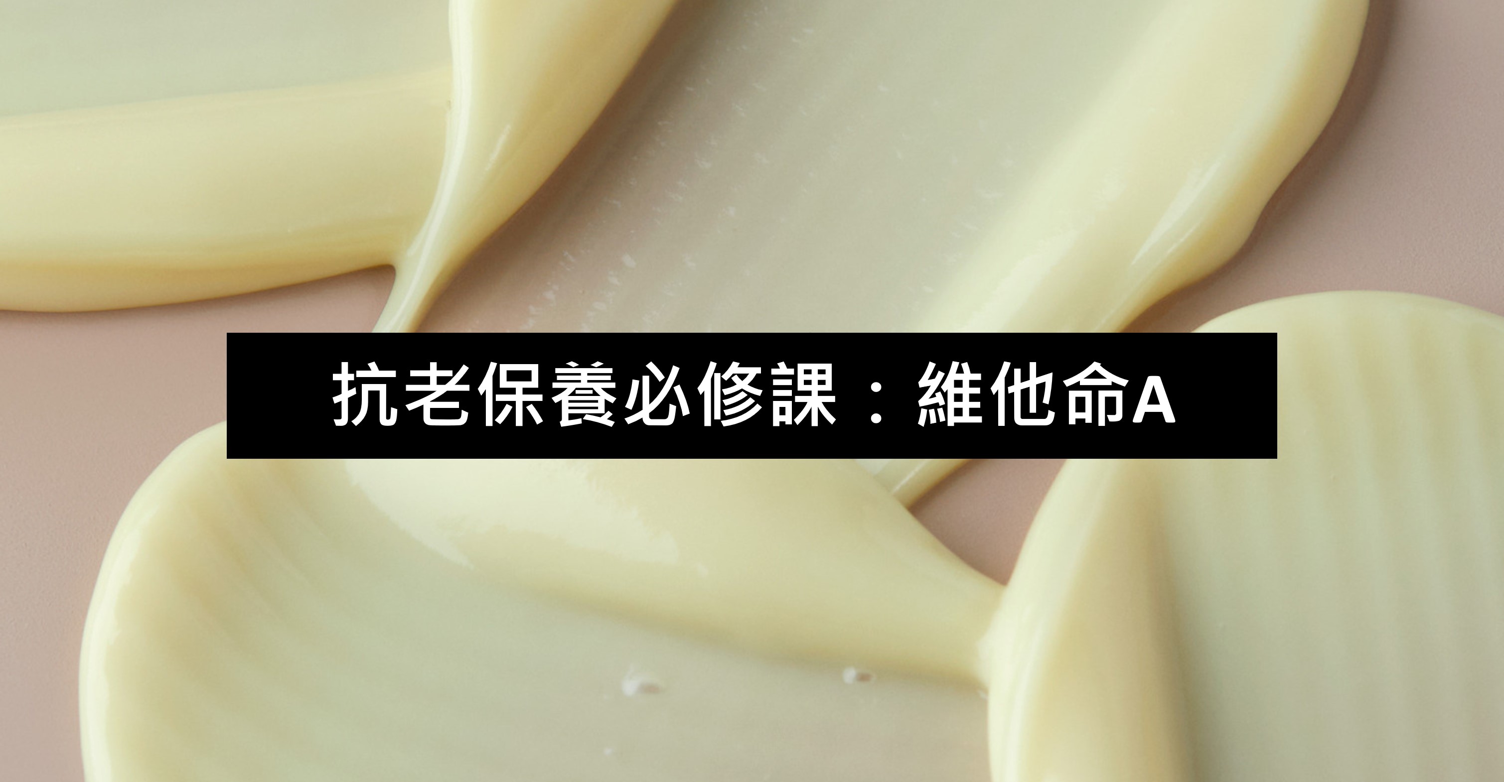 抗老保養必修課：維他命A（A醇、A醛) 的保養功效與作用